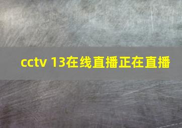 cctv 13在线直播正在直播